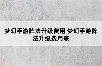 梦幻手游阵法升级费用 梦幻手游阵法升级费用表